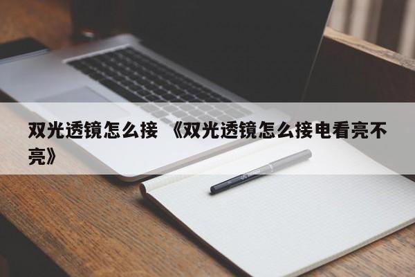 双光透镜怎么接 《双光透镜怎么接电看亮不亮》