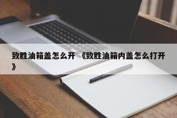 致胜油箱盖怎么开 《致胜油箱内盖怎么打开》