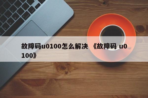 故障码u0100怎么解决 《故障码 u0100》