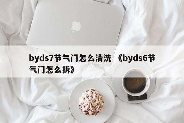 byds7节气门怎么清洗 《byds6节气门怎么拆》