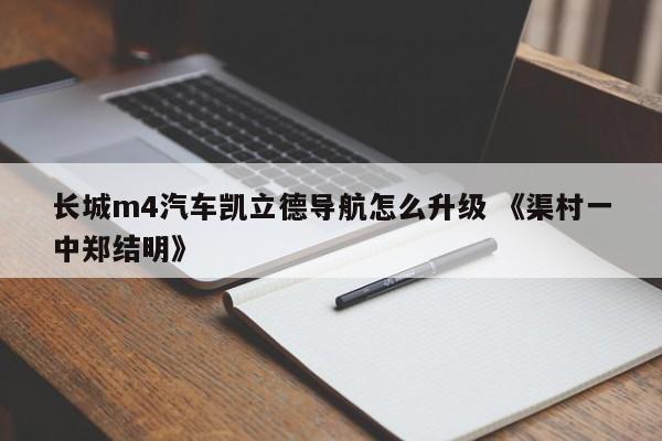 长城m4汽车凯立德导航怎么升级 《渠村一中郑结明》