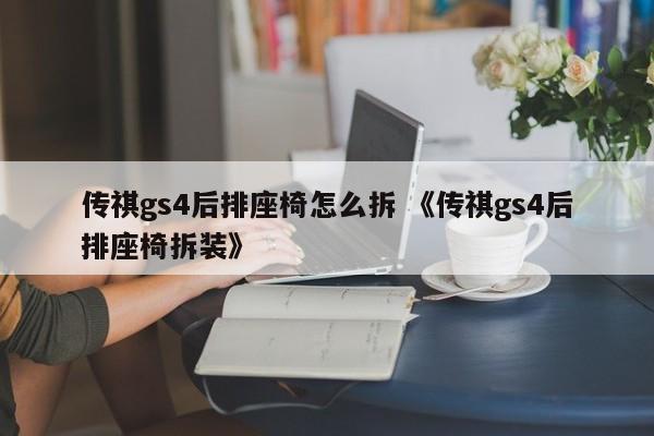 传祺gs4后排座椅怎么拆 《传祺gs4后排座椅拆装》