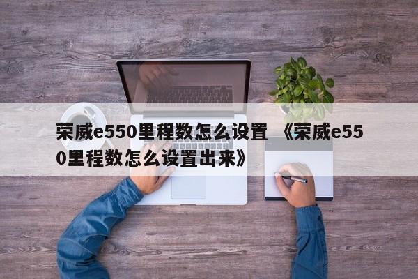 荣威e550里程数怎么设置 《荣威e550里程数怎么设置出来》