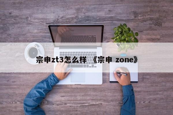 宗申zt3怎么样 《宗申 zone》