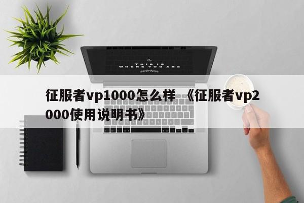 征服者vp1000怎么样 《征服者vp2000使用说明书》