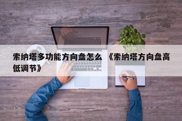 索纳塔多功能方向盘怎么 《索纳塔方向盘高低调节》