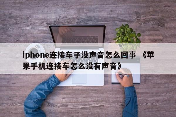 iphone连接车子没声音怎么回事 《苹果手机连接车怎么没有声音》