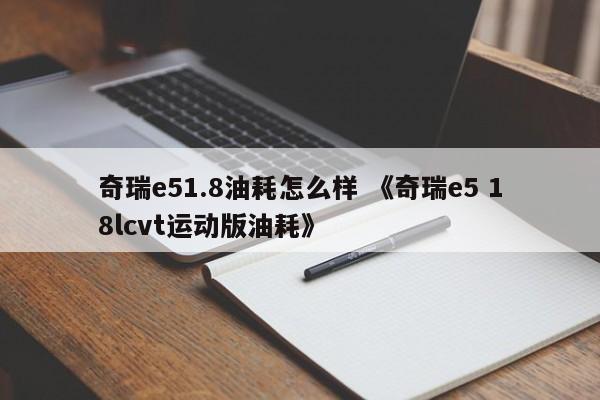 奇瑞e51.8油耗怎么样 《奇瑞e5 18lcvt运动版油耗》