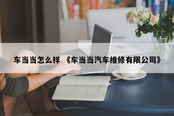 车当当怎么样 《车当当汽车维修有限公司》