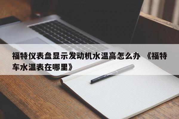 福特仪表盘显示发动机水温高怎么办 《福特车水温表在哪里》