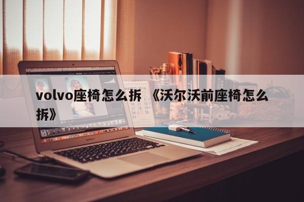 volvo座椅怎么拆 《沃尔沃前座椅怎么拆》