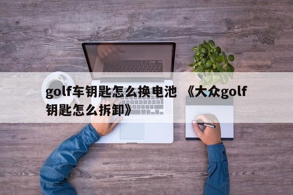 golf车钥匙怎么换电池 《大众golf钥匙怎么拆卸》