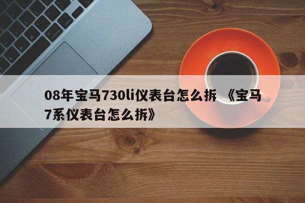 08年宝马730li仪表台怎么拆 《宝马7系仪表台怎么拆》