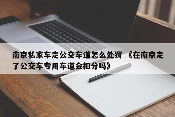 南京私家车走公交车道怎么处罚 《在南京走了公交车专用车道会扣分吗》