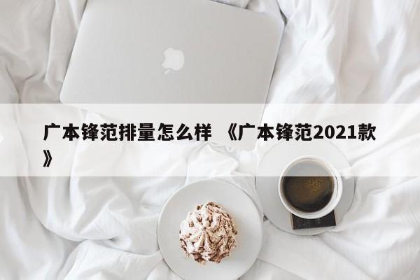 广本锋范排量怎么样 《广本锋范2021款》