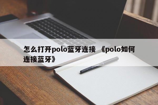 怎么打开polo蓝牙连接 《polo如何连接蓝牙》