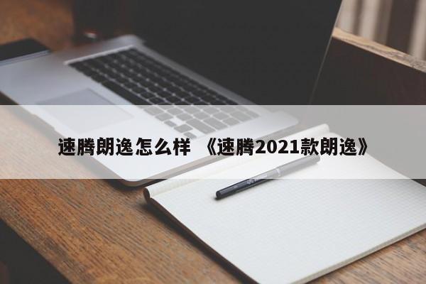 速腾朗逸怎么样 《速腾2021款朗逸》