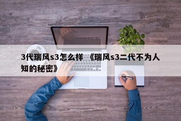 3代瑞风s3怎么样 《瑞风s3二代不为人知的秘密》