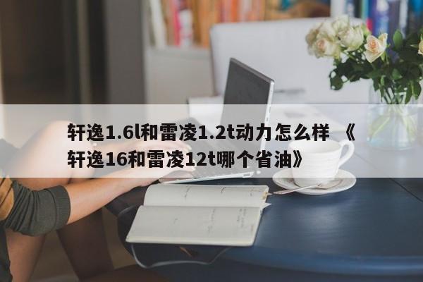 轩逸1.6l和雷凌1.2t动力怎么样 《轩逸16和雷凌12t哪个省油》