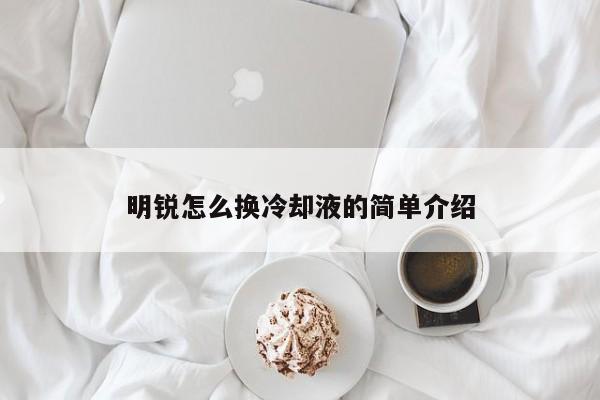 明锐怎么换冷却液的简单介绍