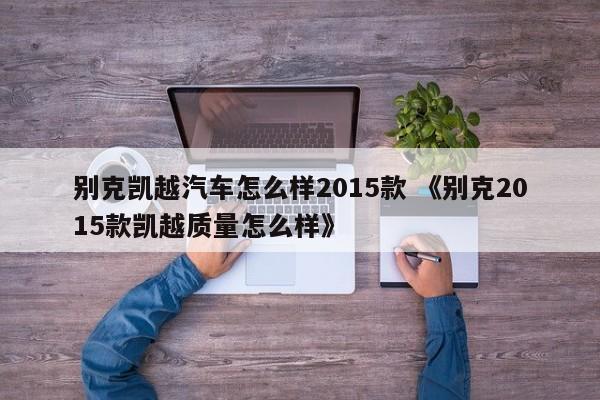 别克凯越汽车怎么样2015款 《别克2015款凯越质量怎么样》