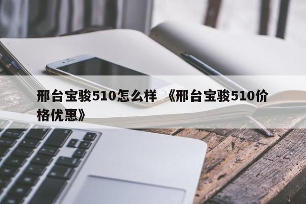 邢台宝骏510怎么样 《邢台宝骏510价格优惠》