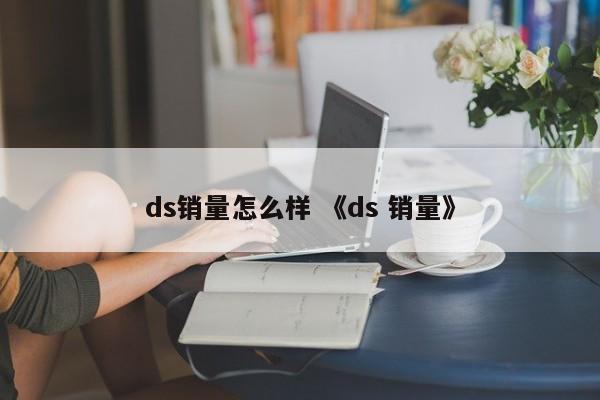 ds销量怎么样 《ds 销量》