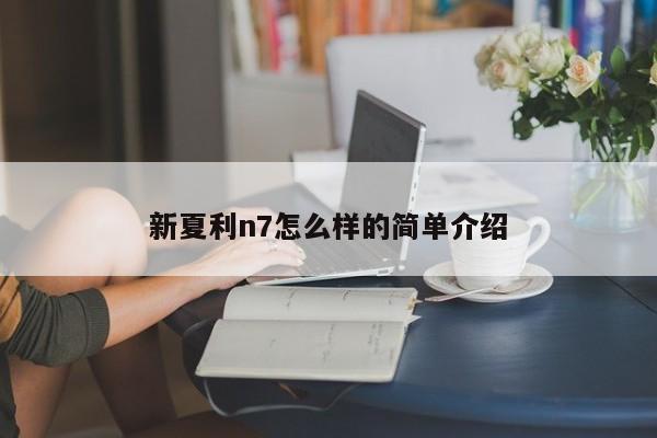 新夏利n7怎么样的简单介绍