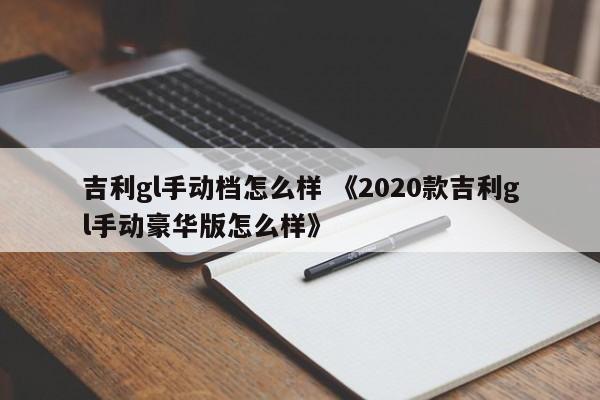 吉利gl手动档怎么样 《2020款吉利gl手动豪华版怎么样》