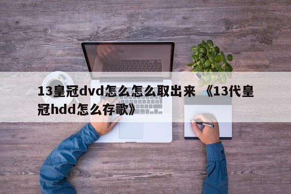 13皇冠dvd怎么怎么取出来 《13代皇冠hdd怎么存歌》