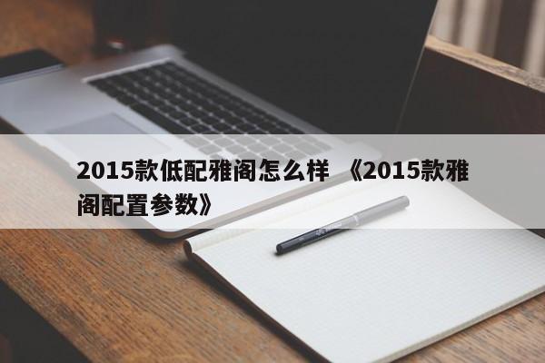 2015款低配雅阁怎么样 《2015款雅阁配置参数》