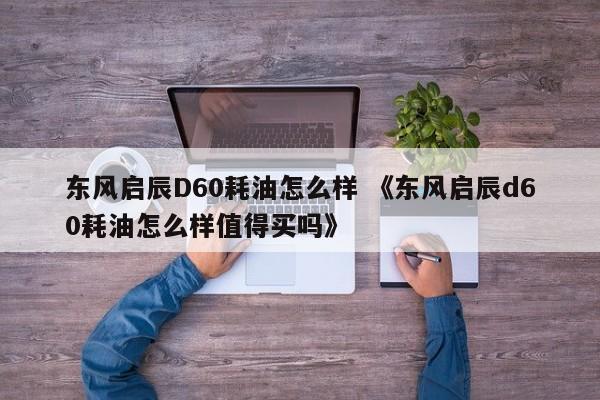 东风启辰D60耗油怎么样 《东风启辰d60耗油怎么样值得买吗》