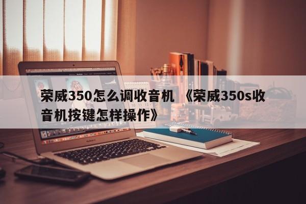 荣威350怎么调收音机 《荣威350s收音机按键怎样操作》