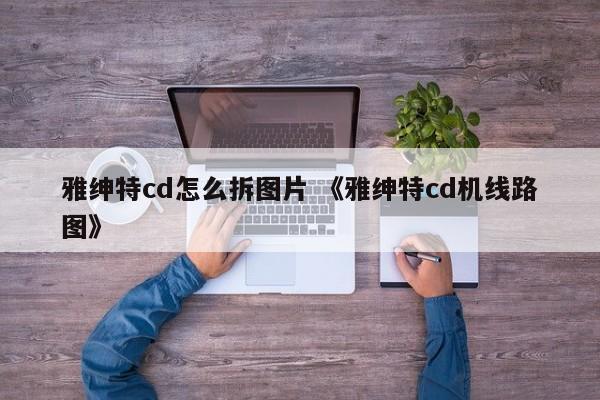 雅绅特cd怎么拆图片 《雅绅特cd机线路图》