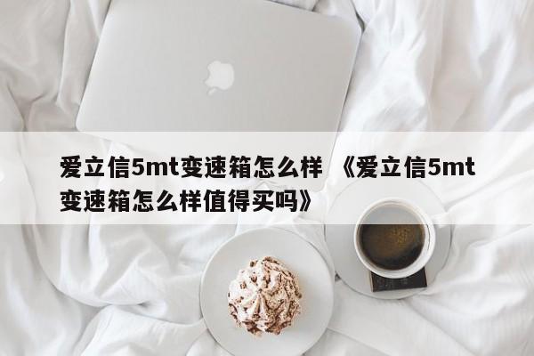 爱立信5mt变速箱怎么样 《爱立信5mt变速箱怎么样值得买吗》