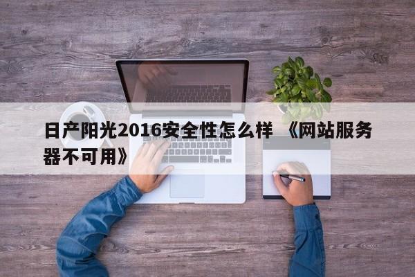 日产阳光2016安全性怎么样 《网站服务器不可用》