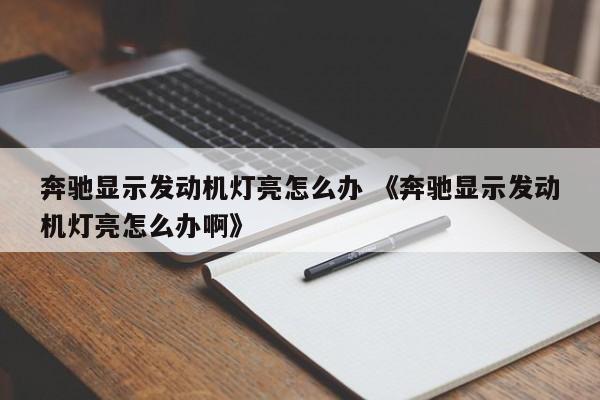 奔驰显示发动机灯亮怎么办 《奔驰显示发动机灯亮怎么办啊》