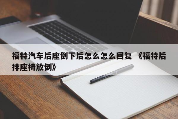 福特汽车后座倒下后怎么怎么回复 《福特后排座椅放倒》