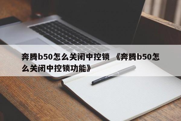 奔腾b50怎么关闭中控锁 《奔腾b50怎么关闭中控锁功能》