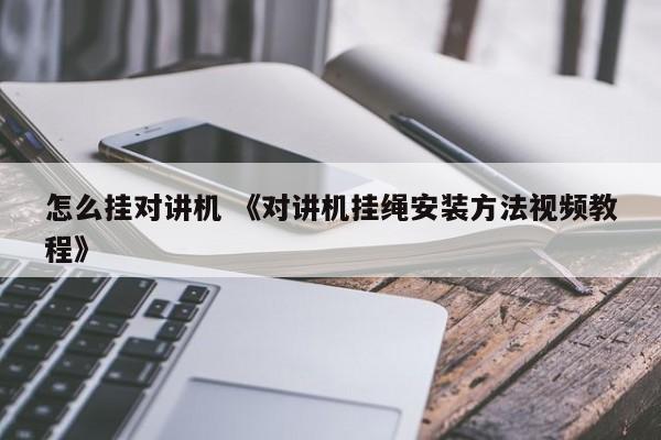 怎么挂对讲机 《对讲机挂绳安装方法视频教程》