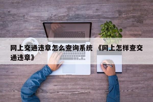 网上交通违章怎么查询系统 《网上怎样查交通违章》