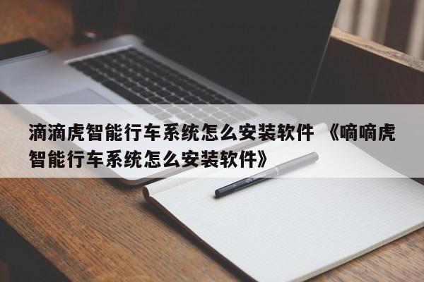 滴滴虎智能行车系统怎么安装软件 《嘀嘀虎智能行车系统怎么安装软件》