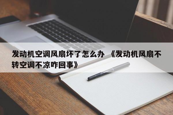 发动机空调风扇坏了怎么办 《发动机风扇不转空调不凉咋回事》