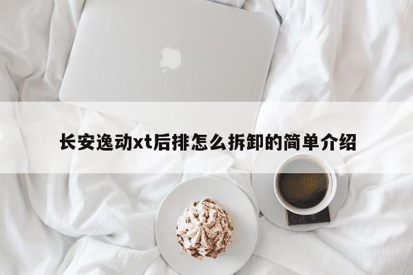 长安逸动xt后排怎么拆卸的简单介绍