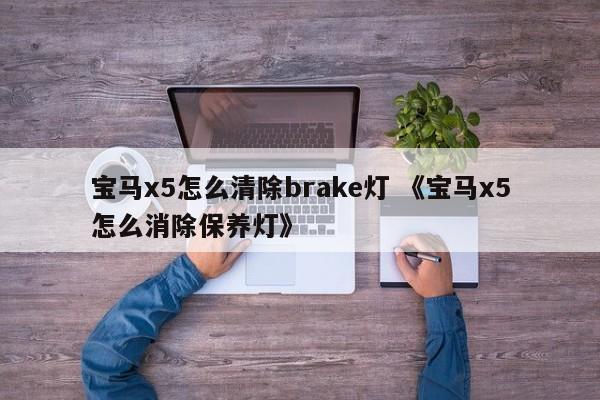 宝马x5怎么清除brake灯 《宝马x5怎么消除保养灯》