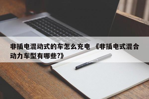 非插电混动式的车怎么充电 《非插电式混合动力车型有哪些?》