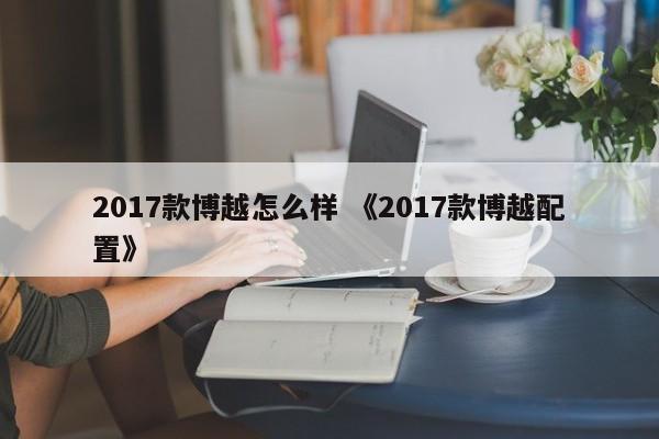 2017款博越怎么样 《2017款博越配置》