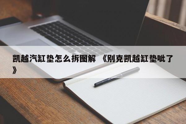 凯越汽缸垫怎么拆图解 《别克凯越缸垫呲了》