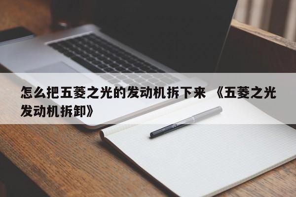 怎么把五菱之光的发动机拆下来 《五菱之光发动机拆卸》