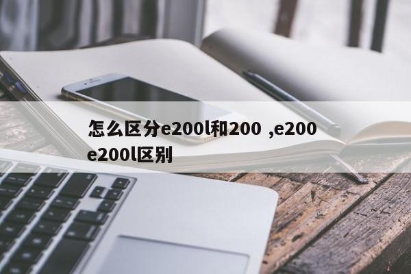 怎么区分e200l和200 ,e200 e200l区别